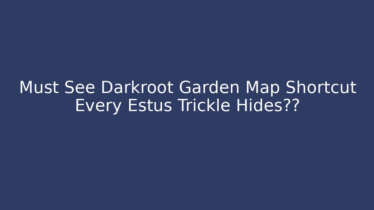 Must See Darkroot Garden Map Shortcut Every Estus Trickle Hides危险