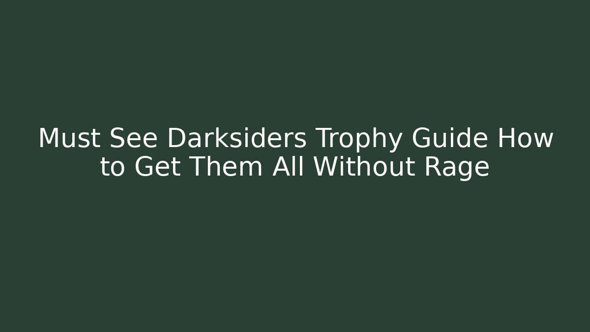 Must See Darksiders Trophy Guide How to Get Them All Without Rage