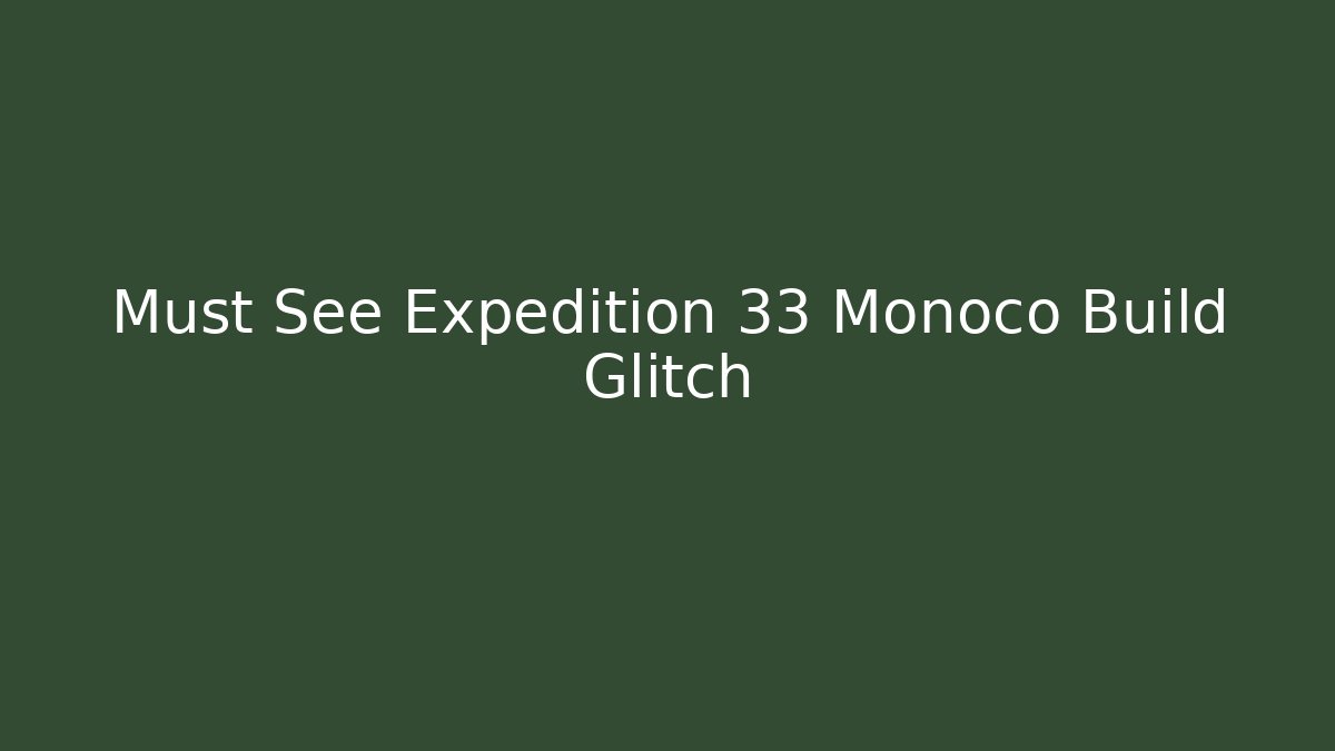 Must See Expedition 33 Monoco Build Glitch