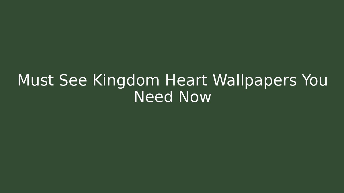 Must See Kingdom Heart Wallpapers You Need Now