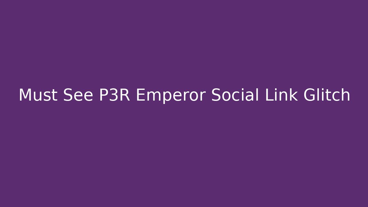 Must See P3R Emperor Social Link Glitch