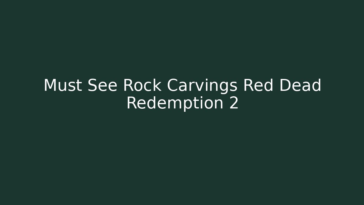 Must See Rock Carvings Red Dead Redemption 2