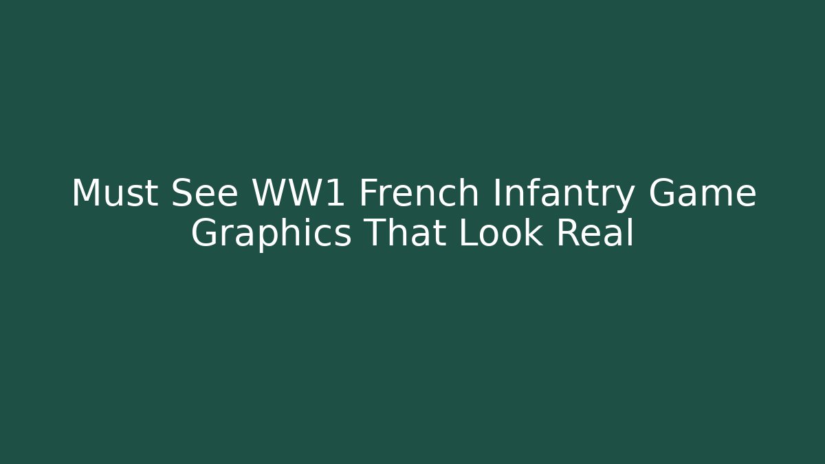 Must See WW1 French Infantry Game Graphics That Look Real