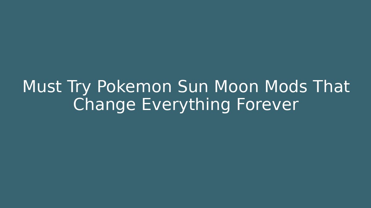 Must Try Pokémon Sun Moon Mods That Change Everything Forever