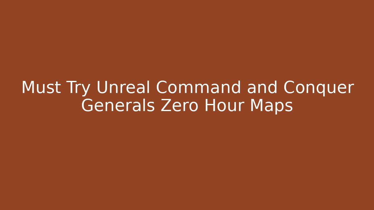 Must Try Unreal Command and Conquer Generals Zero Hour Maps