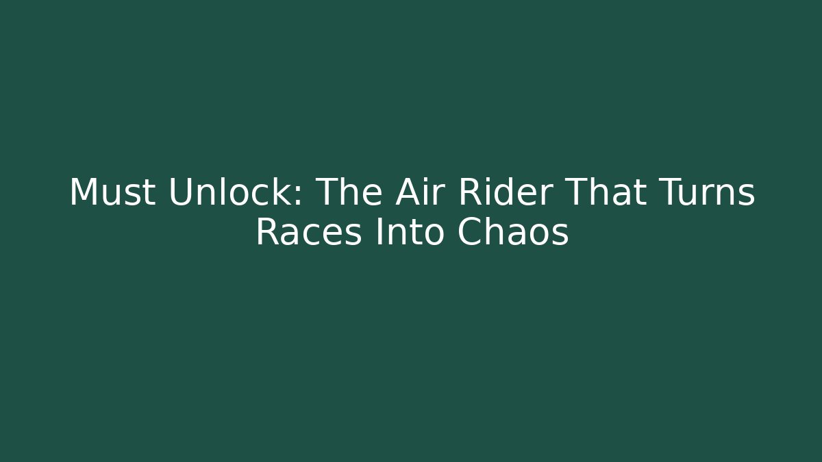 Must Unlock: The Air Rider That Turns Races Into Chaos