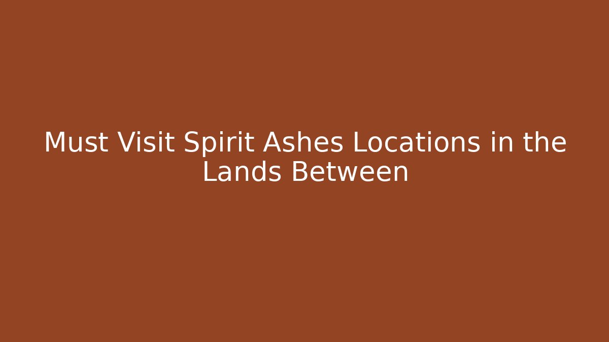 Must Visit Spirit Ashes Locations in the Lands Between