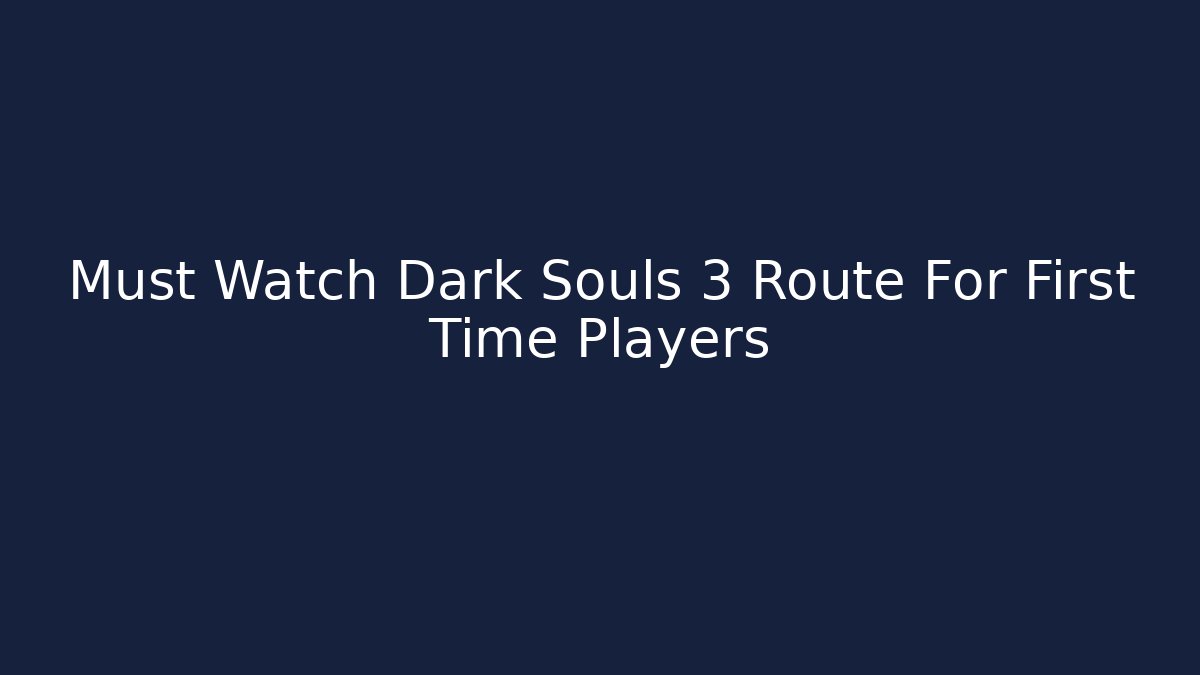 Must Watch Dark Souls 3 Route For First Time Players