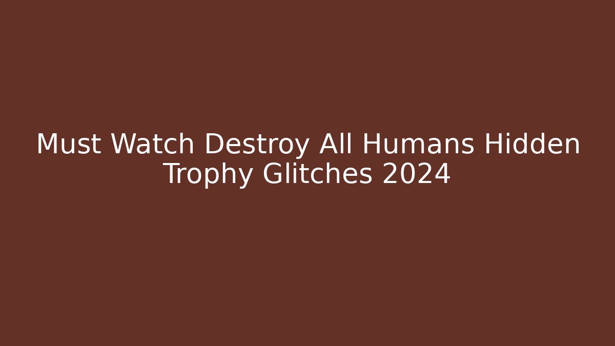 Must Watch Destroy All Humans Hidden Trophy Glitches 2024