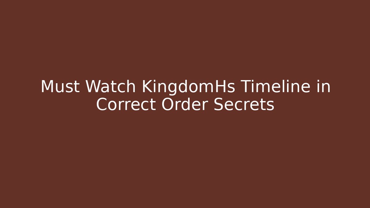 Must Watch KingdomHs Timeline in Correct Order Secrets