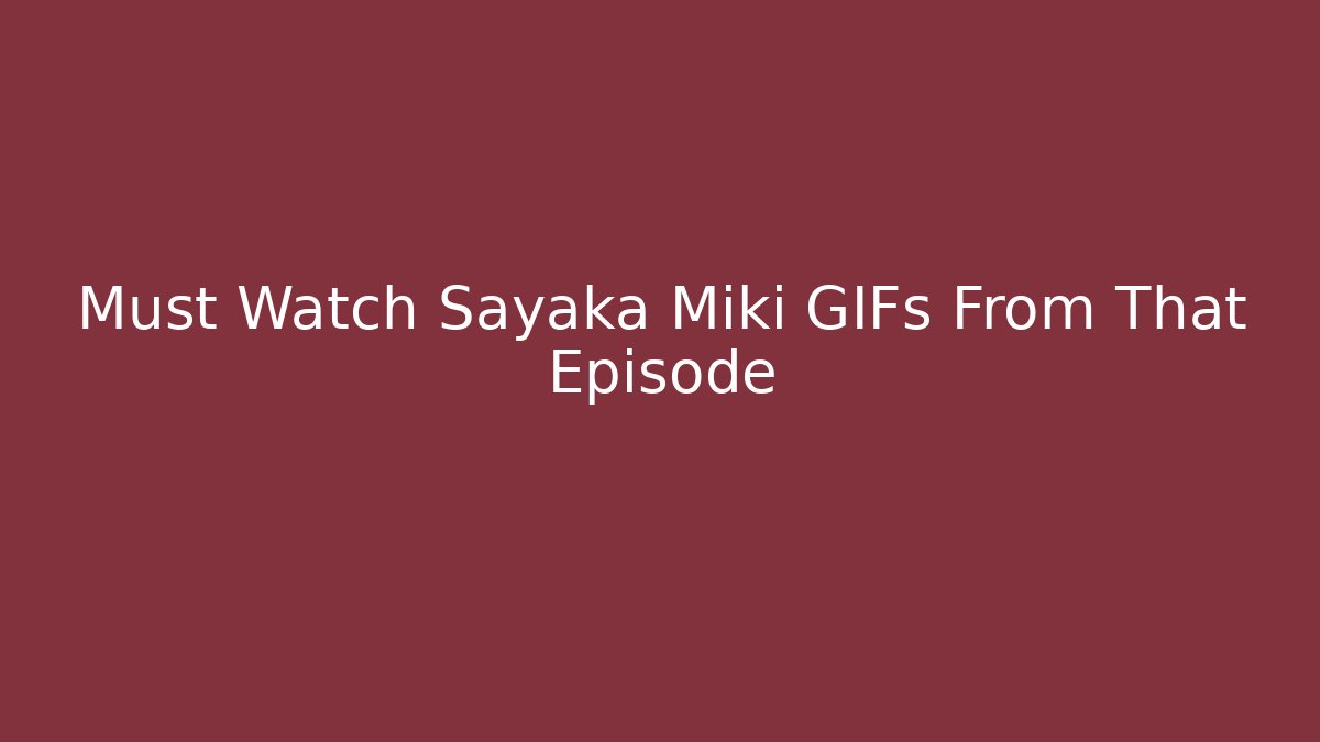 Must Watch Sayaka Miki GIFs From That Episode