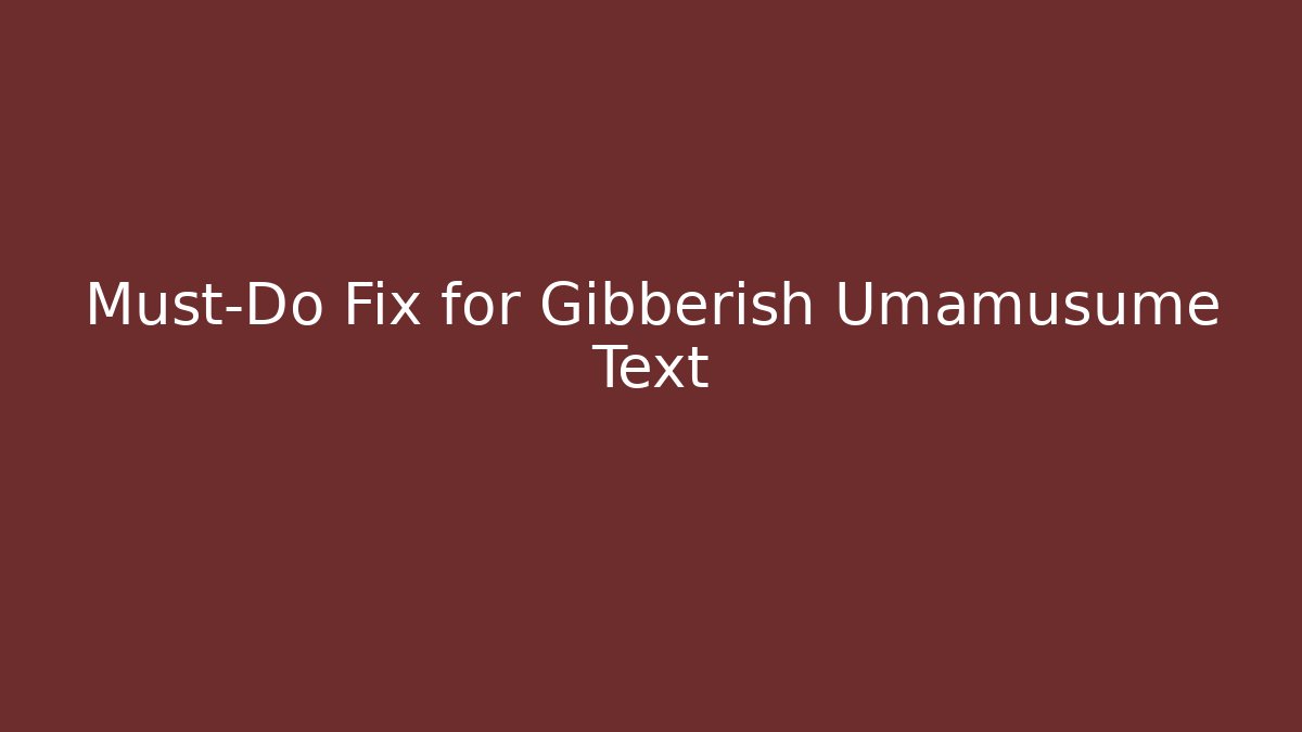 Must-Do Fix for Gibberish Umamusume Text