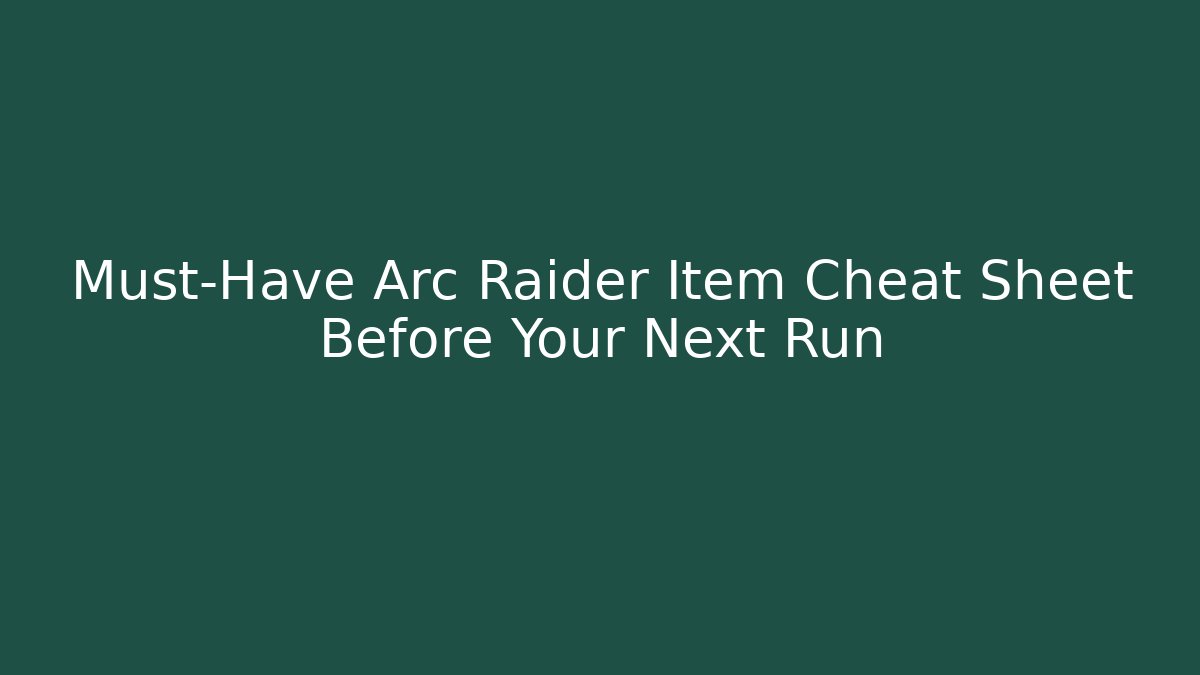 Must-Have Arc Raider Item Cheat Sheet Before Your Next Run