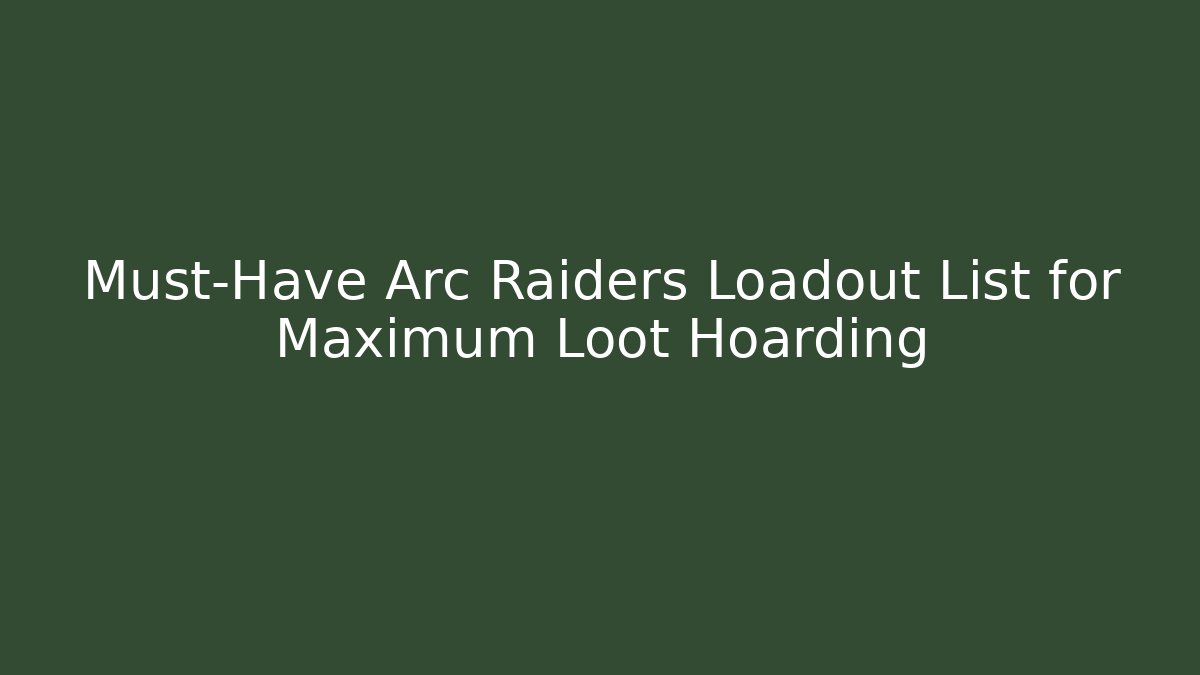 Must-Have Arc Raiders Loadout List for Maximum Loot Hoarding