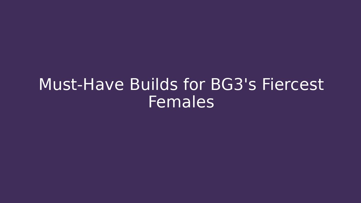 Must-Have Builds for BG3's Fiercest Females