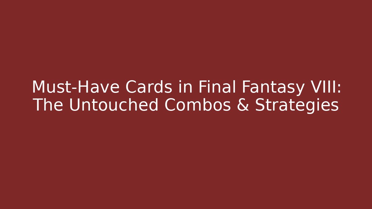 Must-Have Cards in Final Fantasy VIII: The Untouched Combos & Strategies