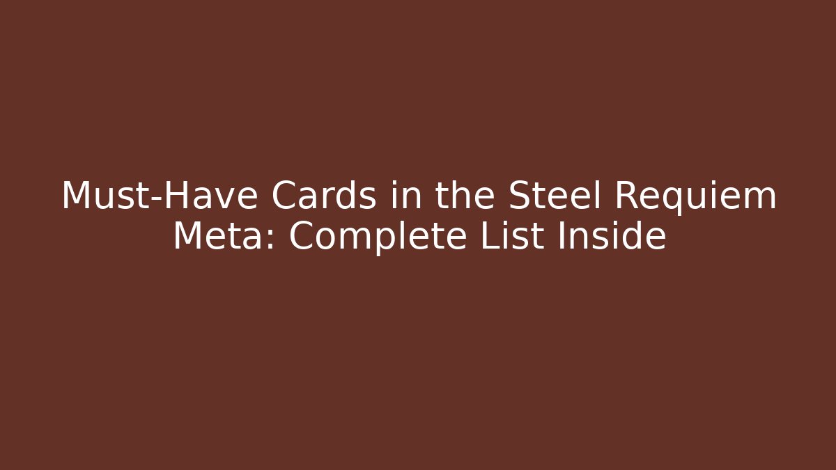 Must-Have Cards in the Steel Requiem Meta: Complete List Inside