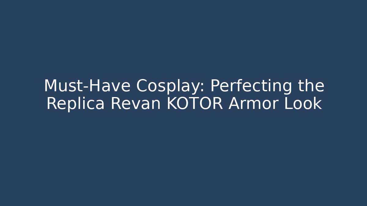 Must-Have Cosplay: Perfecting the Replica Revan KOTOR Armor Look - Critter Realm