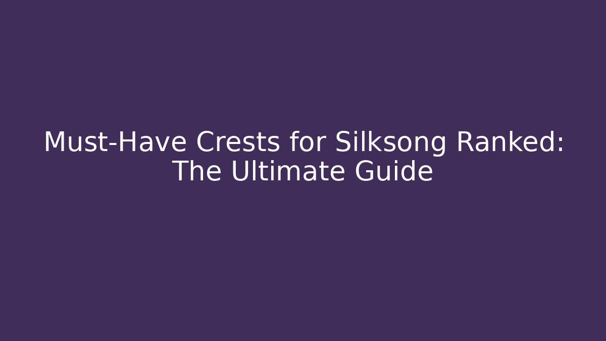 Must-Have Crests for Silksong Ranked: The Ultimate Guide