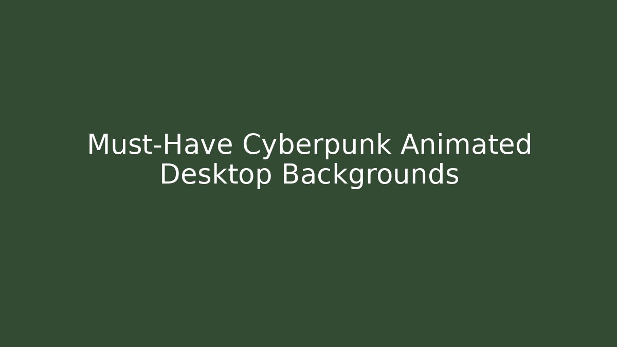 Must-Have Cyberpunk Animated Desktop Backgrounds