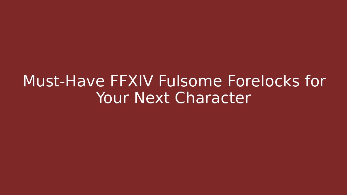 Must-Have FFXIV Fulsome Forelocks for Your Next Character