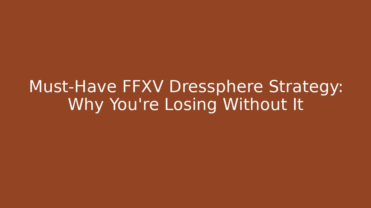 Must-Have FFXV Dressphere Strategy: Why You're Losing Without It