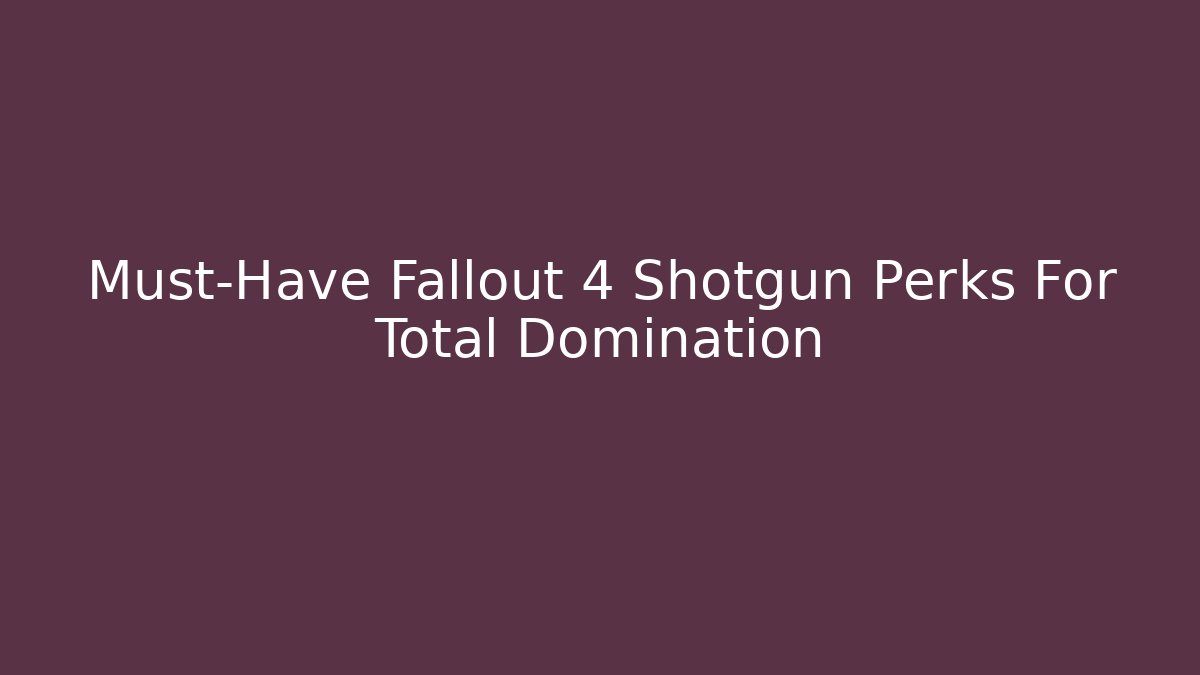 Must-Have Fallout 4 Shotgun Perks For Total Domination