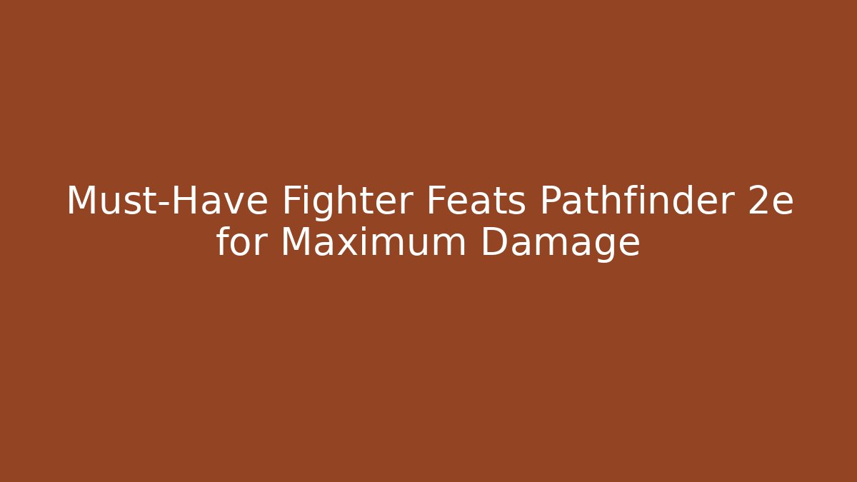 Must-Have Fighter Feats Pathfinder 2e for Maximum Damage