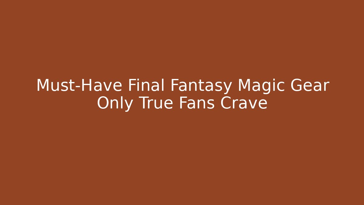 Must-Have Final Fantasy Magic Gear Only True Fans Crave