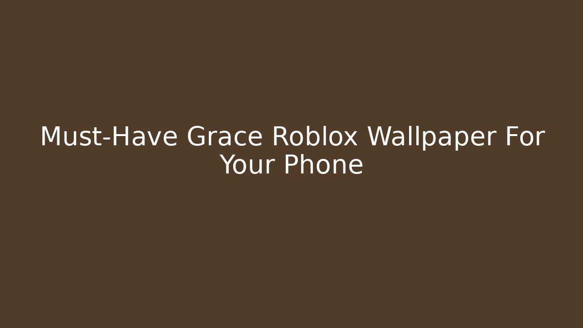 Must-Have Grace Roblox Wallpaper For Your Phone