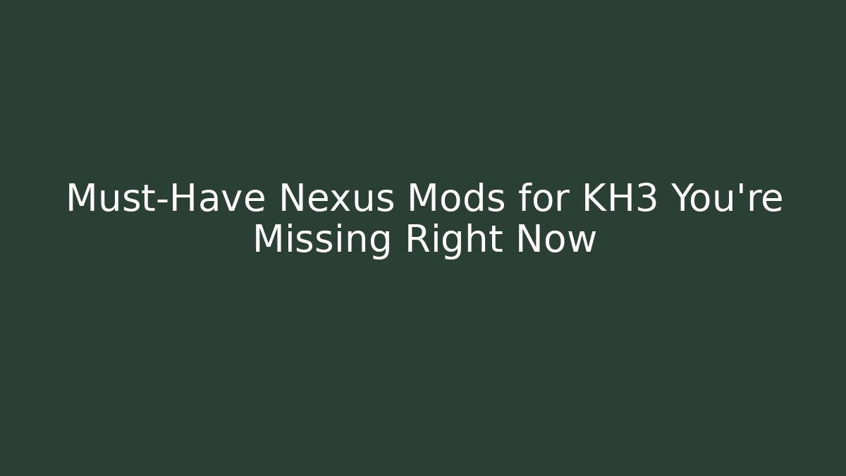 Must-Have Nexus Mods for KH3 You’re Missing Right Now