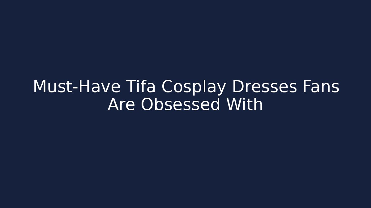 Must-Have Tifa Cosplay Dresses Fans Are Obsessed With - Critter Realm