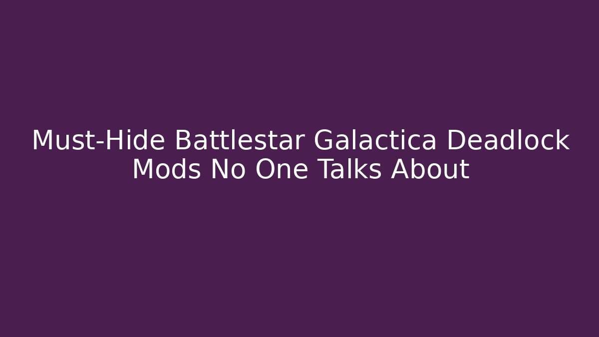 Must-Hide Battlestar Galactica Deadlock Mods No One Talks About