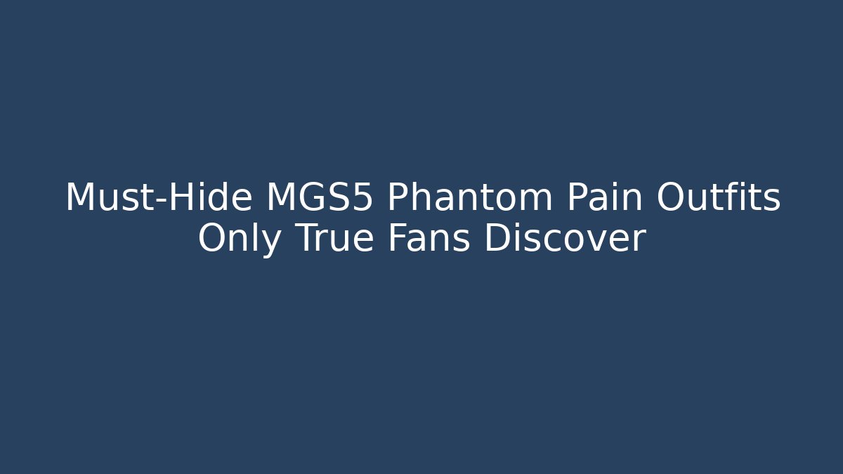 Must-Hide MGS5 Phantom Pain Outfits Only True Fans Discover