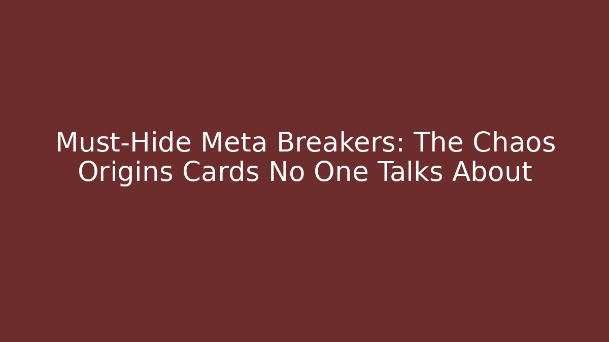 Must-Hide Meta Breakers: The Chaos Origins Cards No One Talks About