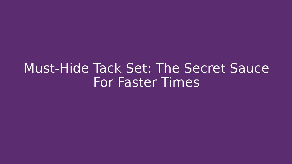 Must-Hide Tack Set: The Secret Sauce For Faster Times