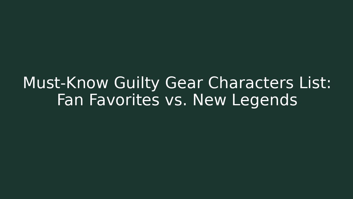 Must-Know Guilty Gear Characters List: Fan Favorites vs. New Legends