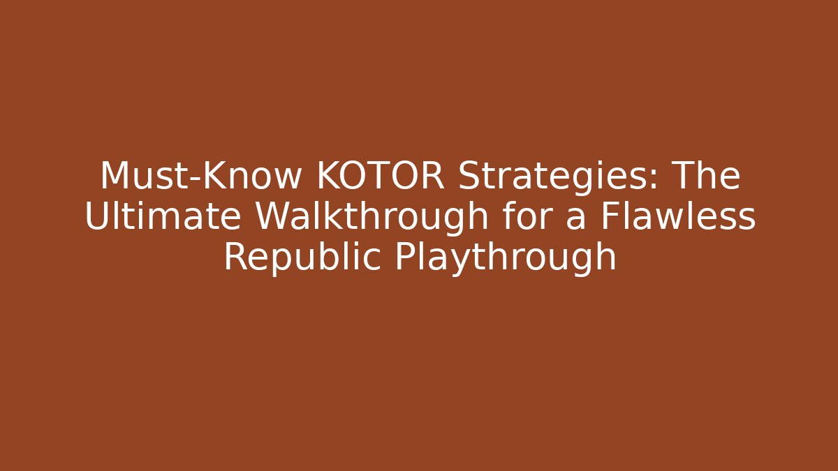 Must-Know KOTOR Strategies: The Ultimate Walkthrough for a Flawless Republic Playthrough