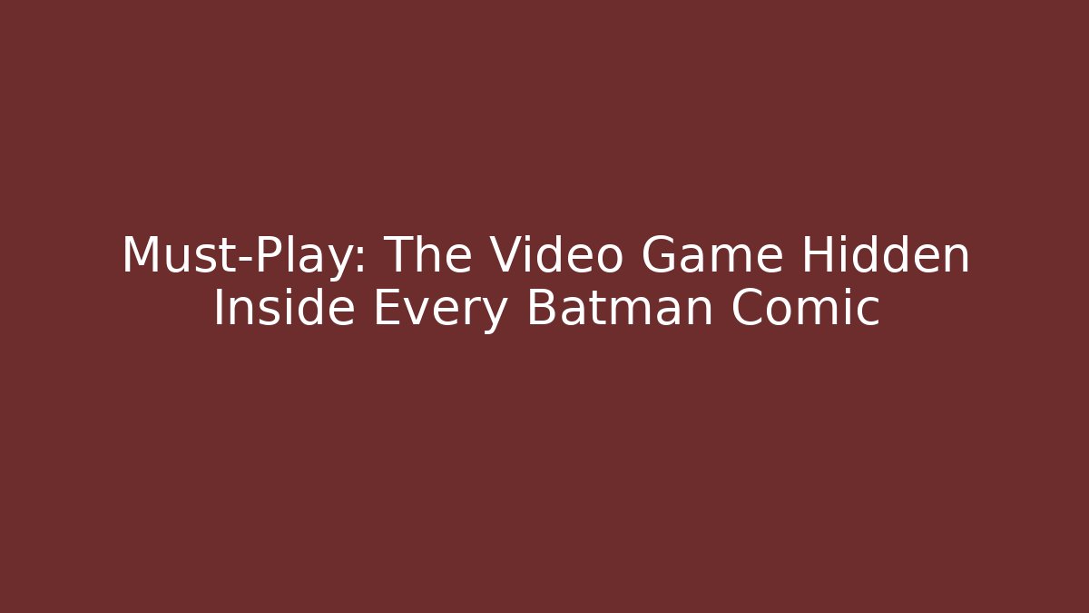 Must-Play: The Video Game Hidden Inside Every Batman Comic