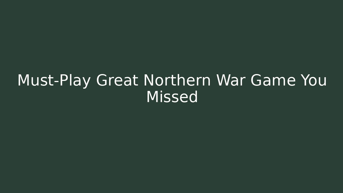 Must-Play Great Northern War Game You Missed