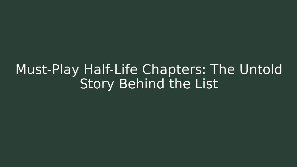 Must-Play Half-Life Chapters: The Untold Story Behind the List - Critter Realm