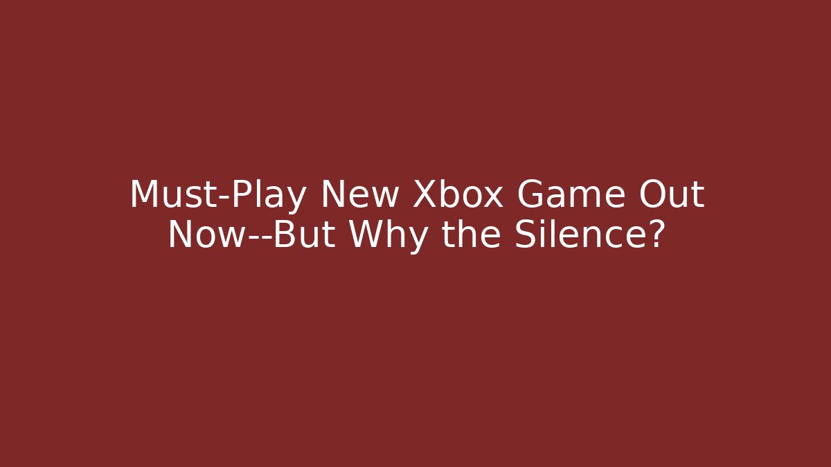 Must-Play New Xbox Game Out Now—But Why the Silence?