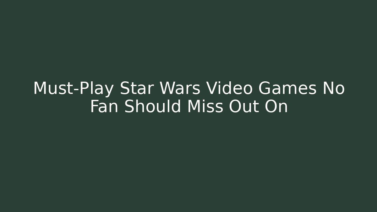 Must-Play Star Wars Video Games No Fan Should Miss Out On