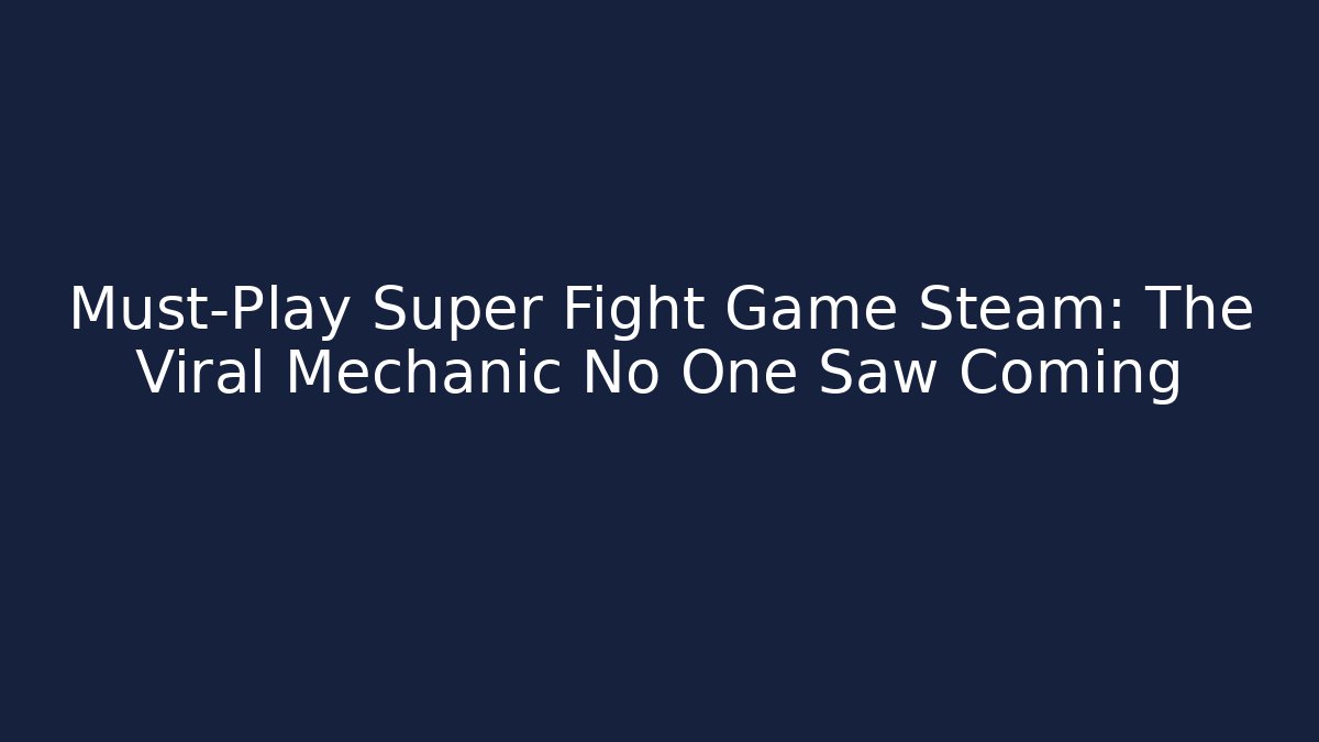 Must-Play Super Fight Game Steam: The Viral Mechanic No One Saw Coming