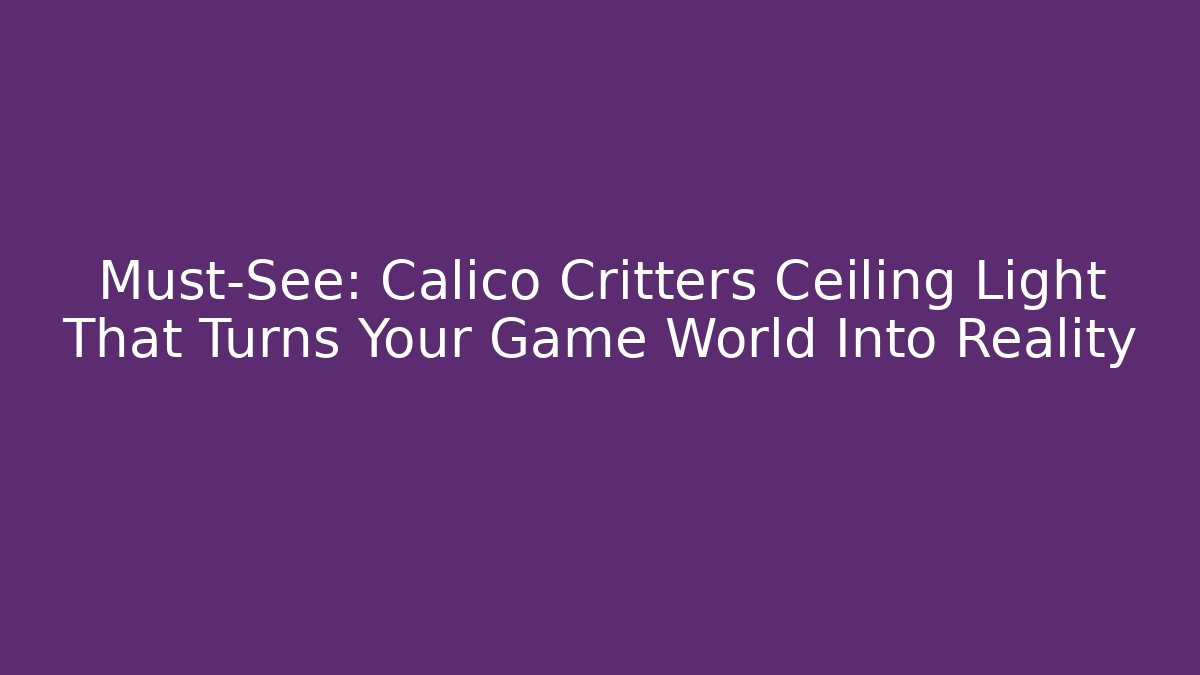 Must-See: Calico Critters Ceiling Light That Turns Your Game World Into Reality - Critter Realm