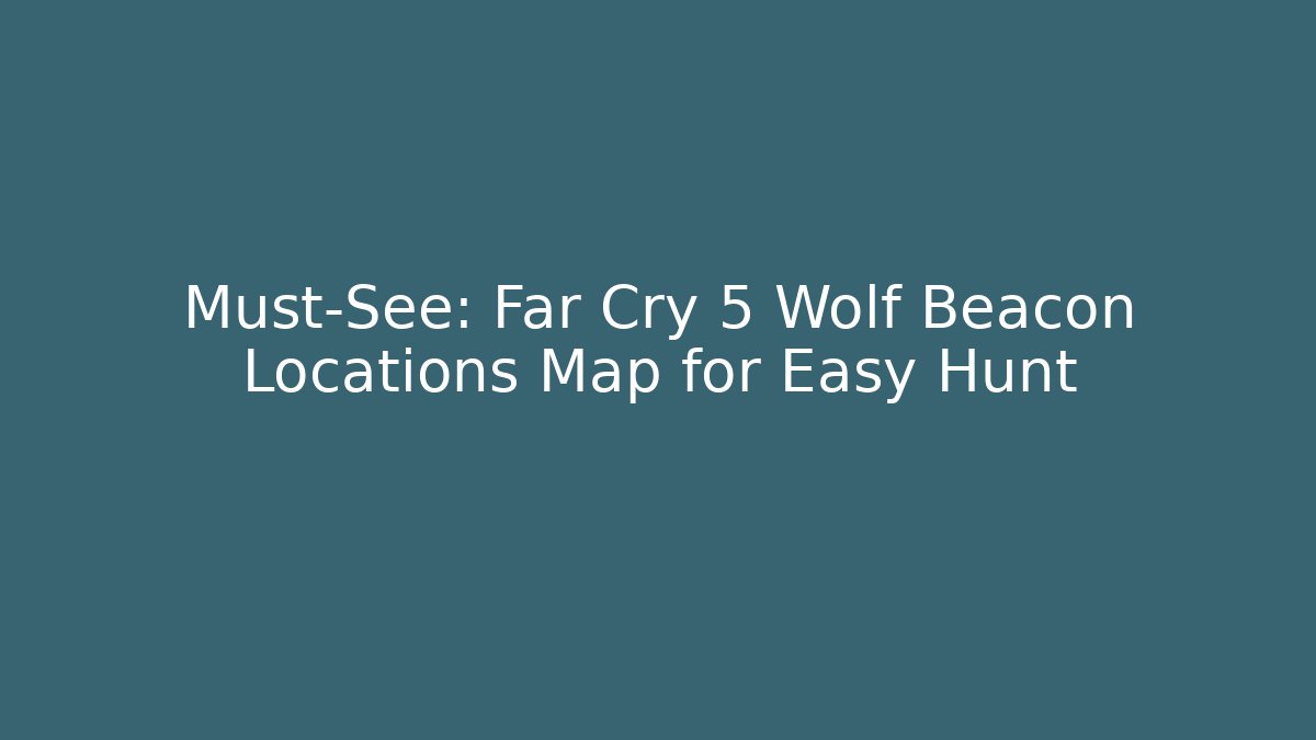 Must-See: Far Cry 5 Wolf Beacon Locations Map for Easy Hunt