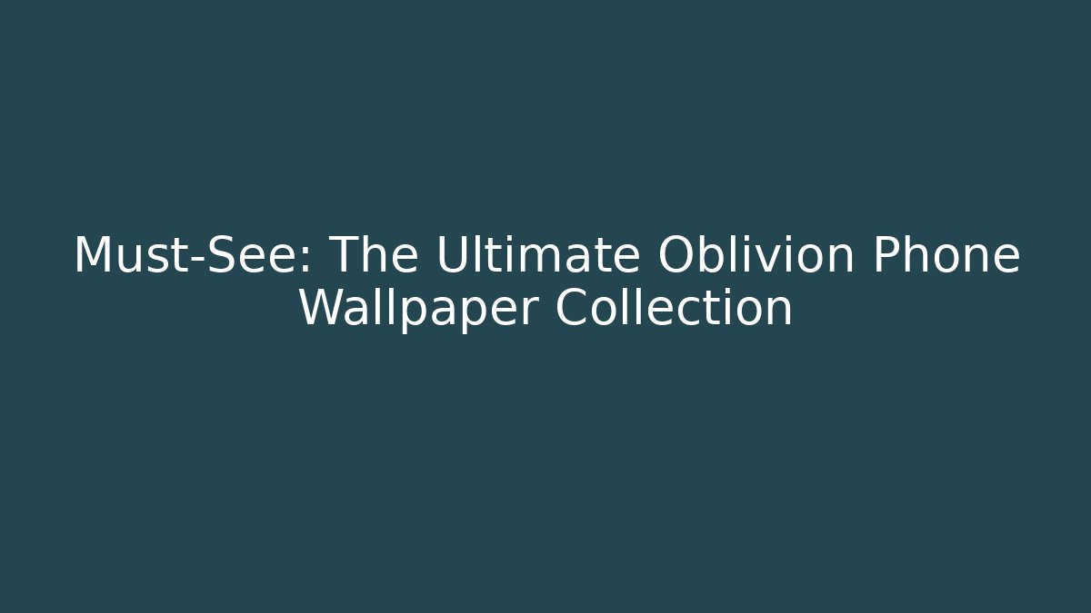 Must-See: The Ultimate Oblivion Phone Wallpaper Collection
