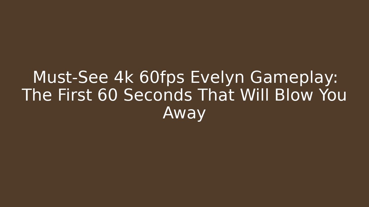 Must-See 4k 60fps Evelyn Gameplay: The First 60 Seconds That Will Blow You Away