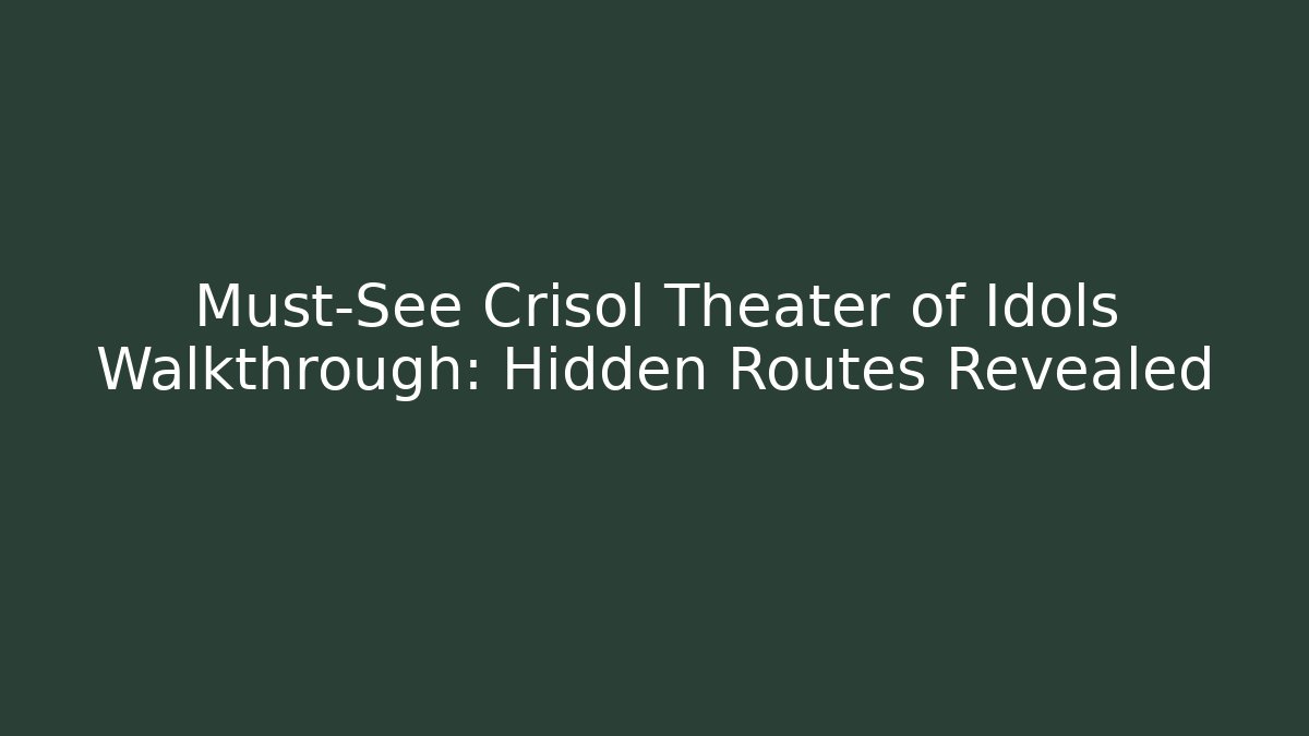 Must-See Crisol Theater of Idols Walkthrough: Hidden Routes Revealed