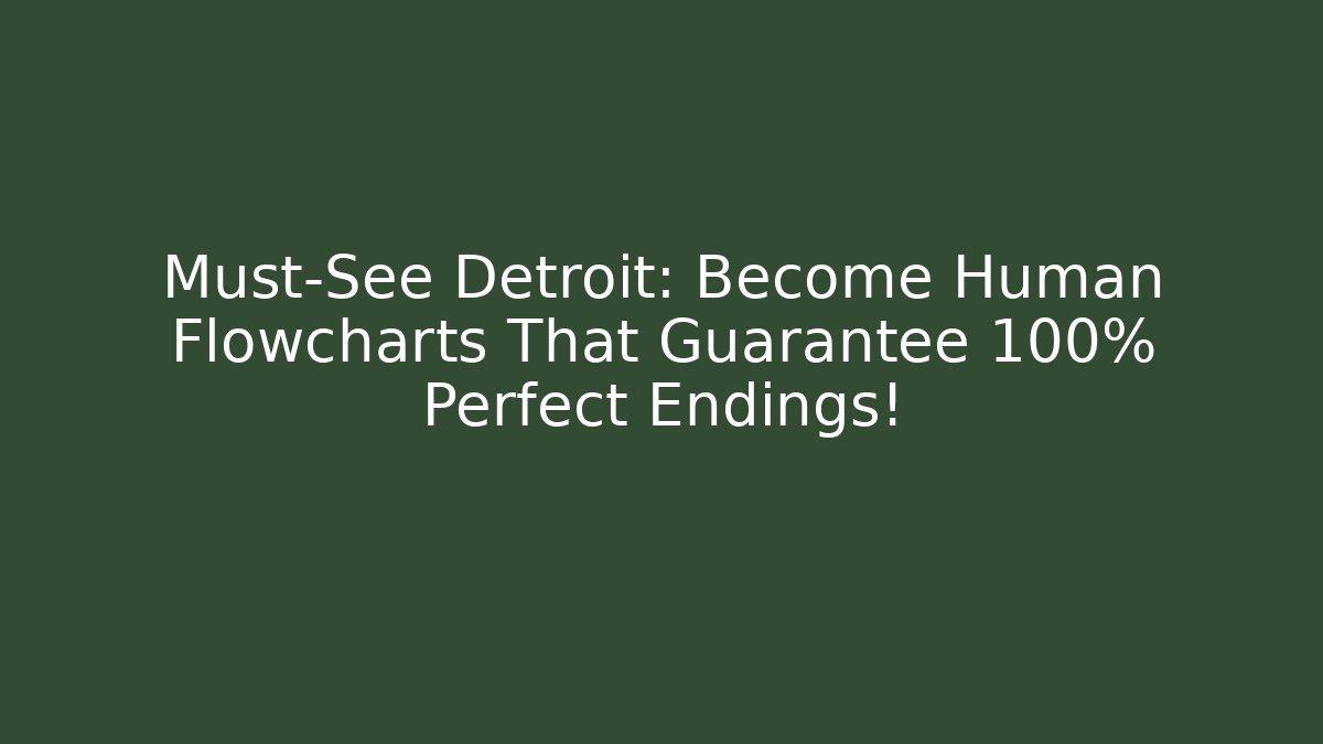 Must-See Detroit: Become Human Flowcharts That Guarantee 100% Perfect Endings!